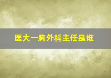 医大一胸外科主任是谁