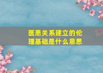 医患关系建立的伦理基础是什么意思