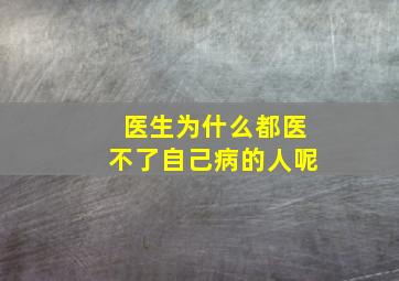 医生为什么都医不了自己病的人呢