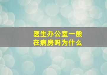 医生办公室一般在病房吗为什么