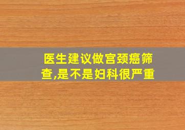 医生建议做宫颈癌筛查,是不是妇科很严重