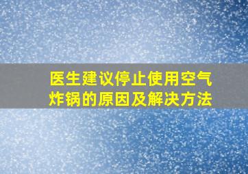 医生建议停止使用空气炸锅的原因及解决方法