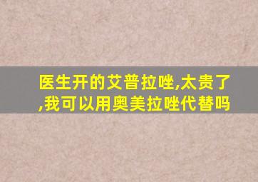 医生开的艾普拉唑,太贵了,我可以用奥美拉唑代替吗