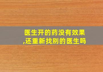 医生开的药没有效果,还重新找别的医生吗