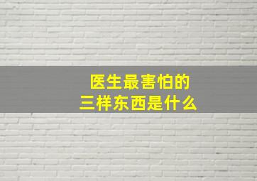 医生最害怕的三样东西是什么