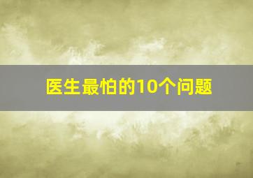 医生最怕的10个问题