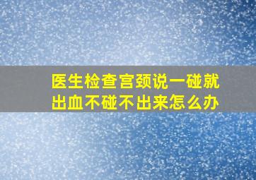 医生检查宫颈说一碰就出血不碰不出来怎么办