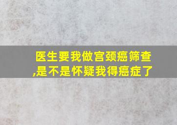 医生要我做宫颈癌筛查,是不是怀疑我得癌症了