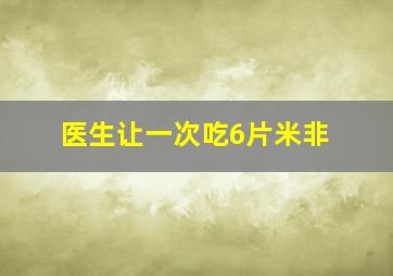 医生让一次吃6片米非