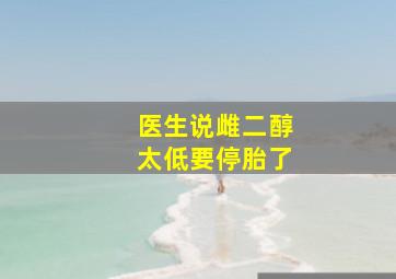 医生说雌二醇太低要停胎了