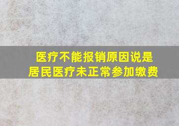 医疗不能报销原因说是居民医疗未正常参加缴费