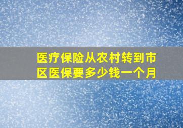 医疗保险从农村转到市区医保要多少钱一个月