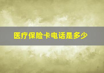 医疗保险卡电话是多少