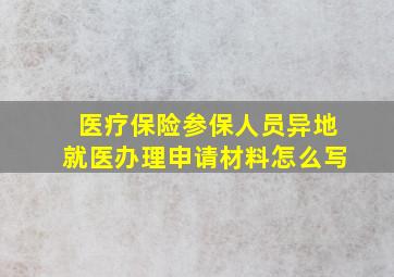 医疗保险参保人员异地就医办理申请材料怎么写