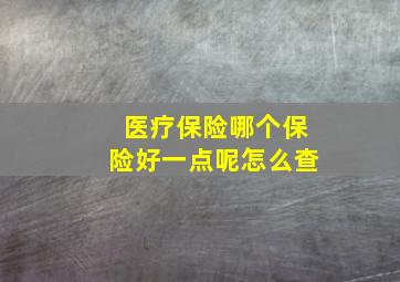 医疗保险哪个保险好一点呢怎么查