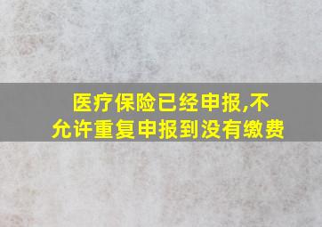 医疗保险已经申报,不允许重复申报到没有缴费