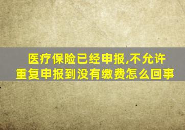 医疗保险已经申报,不允许重复申报到没有缴费怎么回事