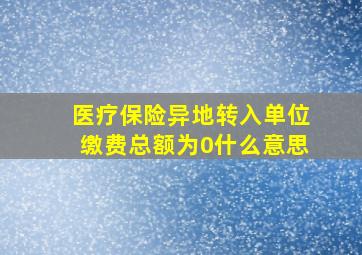 医疗保险异地转入单位缴费总额为0什么意思