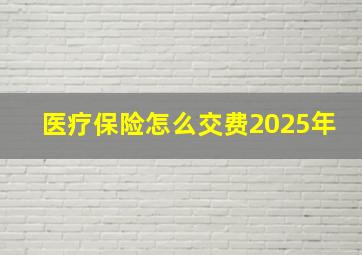 医疗保险怎么交费2025年