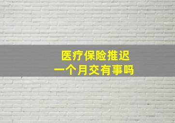 医疗保险推迟一个月交有事吗