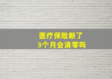 医疗保险断了3个月会清零吗