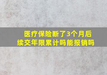 医疗保险断了3个月后续交年限累计吗能报销吗