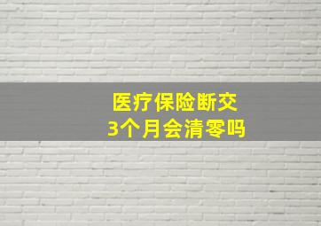 医疗保险断交3个月会清零吗