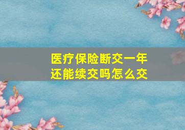 医疗保险断交一年还能续交吗怎么交