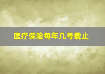 医疗保险每年几号截止