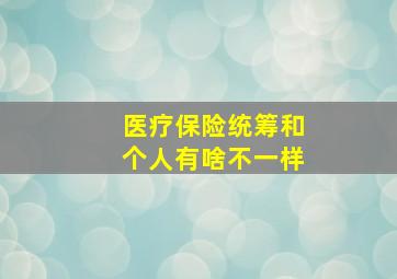 医疗保险统筹和个人有啥不一样