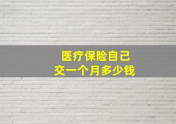 医疗保险自己交一个月多少钱