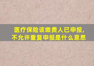 医疗保险该缴费人已申报,不允许重复申报是什么意思