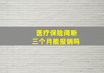 医疗保险间断三个月能报销吗