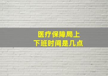 医疗保障局上下班时间是几点