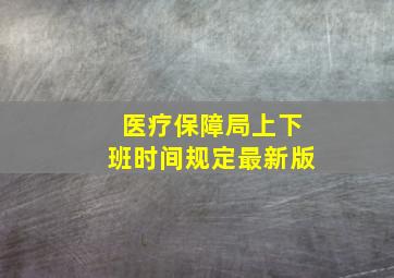 医疗保障局上下班时间规定最新版