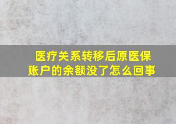 医疗关系转移后原医保账户的余额没了怎么回事