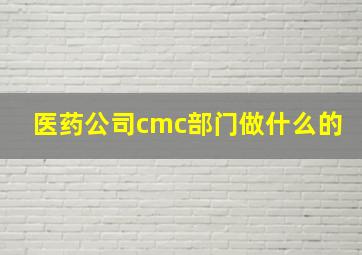 医药公司cmc部门做什么的