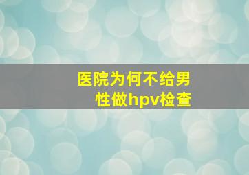 医院为何不给男性做hpv检查