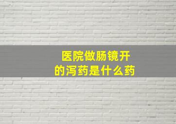 医院做肠镜开的泻药是什么药