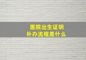 医院出生证明补办流程是什么