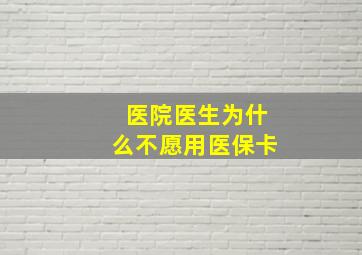 医院医生为什么不愿用医保卡