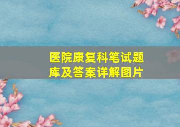 医院康复科笔试题库及答案详解图片