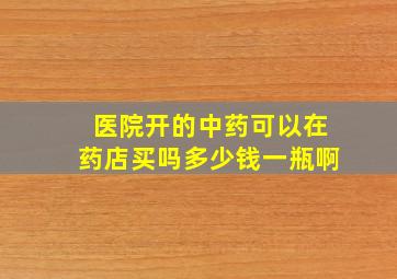 医院开的中药可以在药店买吗多少钱一瓶啊