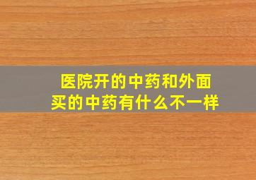 医院开的中药和外面买的中药有什么不一样