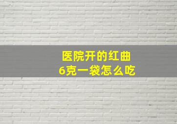 医院开的红曲6克一袋怎么吃