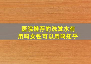 医院推荐的洗发水有用吗女性可以用吗知乎