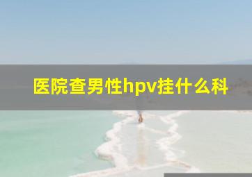 医院查男性hpv挂什么科