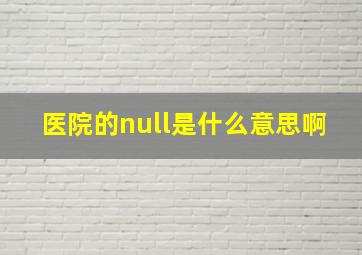 医院的null是什么意思啊