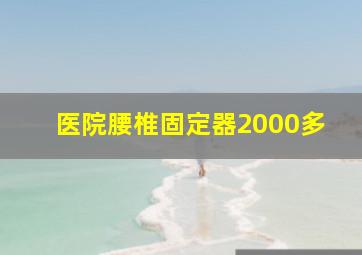 医院腰椎固定器2000多