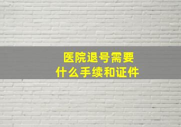 医院退号需要什么手续和证件